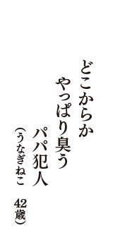 どこからか　やっぱり臭う　パパ犯人　（うなぎねこ　42歳）