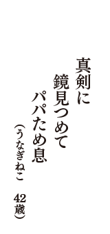 真剣に　鏡見つめて　パパため息　（うなぎねこ　42歳）