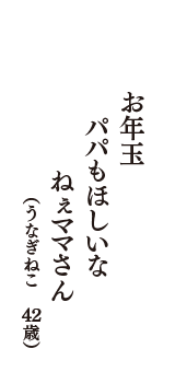 お年玉　パパもほしいな　ねぇママさん　（うなぎねこ　42歳）