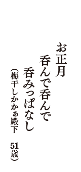 お正月　呑んで呑んで　呑みっぱなし　（梅干しかかぁ殿下　51歳）