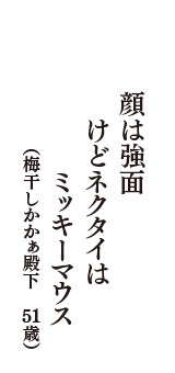 顔は強面　けどネクタイはミッキーマウス　（梅干しかかぁ殿下　51歳）