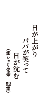 日が上がり　パパが笑って　日が沈む　（銀シャリ先輩　52歳）