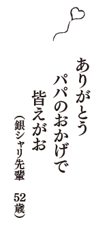 ありがとう　パパのおかげで　皆えがお　（銀シャリ先輩　52歳）