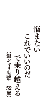 悩まない　これでいいのだ　で乗り越える　（銀シャリ先輩　52歳）