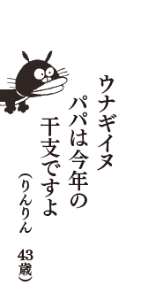 ウナギイヌ　パパは今年の　干支ですよ　（りんりん　43歳）