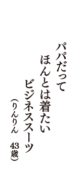 パパだって　ほんとは着たい　ビジネススーツ　（りんりん　43歳）