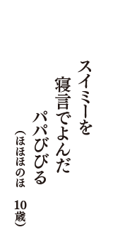 スイミーを　寝言でよんだ　パパびびる　（ほほほのほ　10歳）