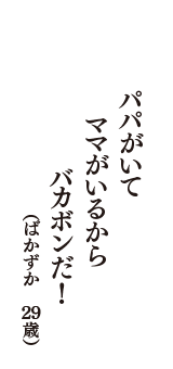 パパがいて　ママがいるから　バカボンだ！　（ばかずか　29歳）