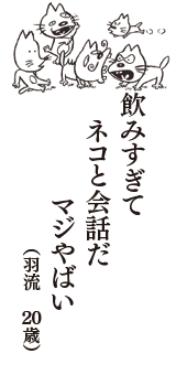 飲みすぎて　ネコと会話だ　マジやばい　（羽流　20歳）