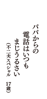 パパからの　電話はいつも　まじうるさい　（不二夫スペシャル　17歳）