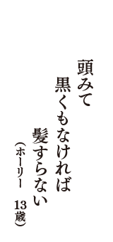 頭みて　黒くもなければ　髪すらない　（ホーリー　13歳）