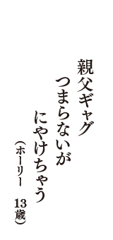 親父ギャグ　つまらないが　にやけちゃう　（ホーリー　13歳）