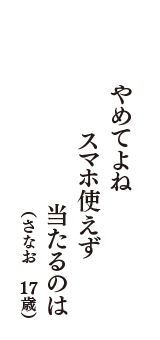 やめてよね　スマホ使えず　当たるのは　（さなお　17歳）