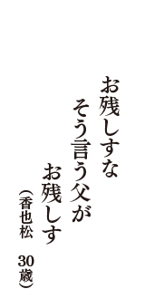 お残しすな　そう言う父が　お残しす　（香也松　30歳）