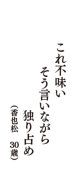 これ不味い　そう言いながら　独り占め　（香也松　30歳）