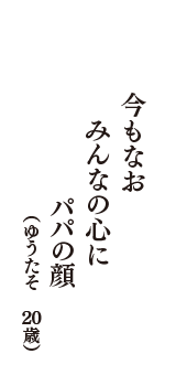 今もなお　みんなの心に　パパの顔　（ゆうたそ　20歳）