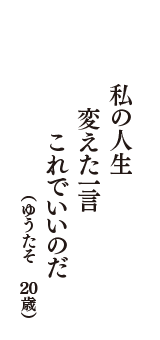 私の人生　変えた一言　これでいいのだ　（ゆうたそ　20歳）