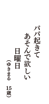 パパ起きて　あそんで欲しい　日曜日　（ゆきまる　15歳）