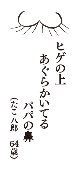 ヒゲの上　あぐらかいてる　パパの鼻　（たこ八郎　64歳）