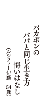 バカボンの　パパと同じ生き方　悔いはなし　（ルシファー伊藤　54歳）