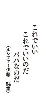 これでいい　これでいいのだ　パパなのだ　（ルシファー伊藤　54歳）