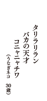 タリラリラン　バカの天才　コニャニャチワ　（うなぎネコ　30歳）