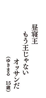 昼寝王　もう王じゃない　オッサンだ　（ゆきまる　15歳）