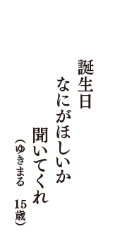 誕生日　なにがほしいか　聞いてくれ　（ゆきまる　15歳）