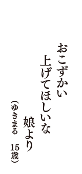 おこずかい　上げてほしいな　娘より　（ゆきまる　15歳）