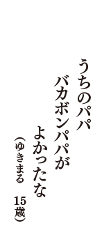 うちのパパ　バカボンパパが　よかったな　（ゆきまる　15歳）