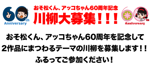 おそ松くん、アッコちゃん60周年記念 川柳大募集!!! おそ松くん、アッコちゃん60周年を記念して2作品にまつわるテーマの川柳を募集します!!ふるってご参加ください!
