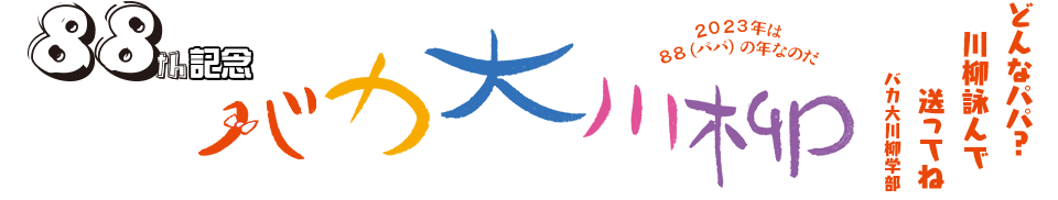 バカ大川柳 「どんなパパ? 川柳詠んで 送ってね」バカ大川柳学部 -2023年は88(パパ)の年なのだ-