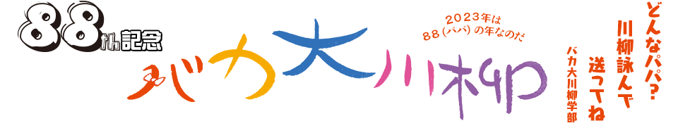 バカ大川柳　「どんなパパ？　川柳詠んで　送ってね」バカ大川柳学部 -2023年は88（パパ）の年なのだ-