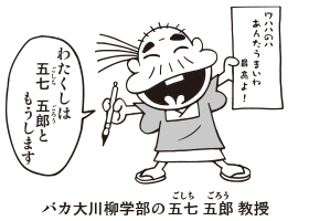 バカ大川柳学部の五七 五郎（ごしち ごろう）教授「わたくしは　五七 五郎と　もうします」