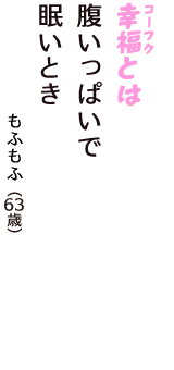 「幸福（コーフク）とは　腹いっぱいで　眠いとき」（もふもふ　63歳）