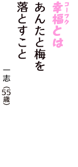 「幸福（コーフク）とは　あんたと梅を　落とすこと」（一志　55歳）