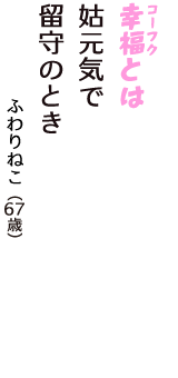 「幸福（コーフク）とは　姑元気で　留守のとき」（ふわりねこ　67歳）