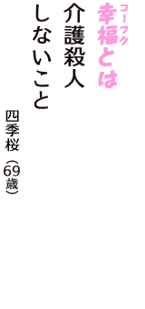 「幸福（コーフク）とは　介護殺人　しないこと」（四季桜　69歳）