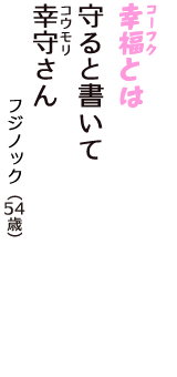 「幸福（コーフク）とは　守ると書いて　幸守（コウモリ）さん」（フジノック　54歳）