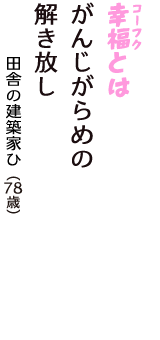 「幸福（コーフク）とは　がんじがらめの　解き放し」（田舎の建築家ひ　78歳）