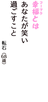 「幸福（コーフク）とは　あなたが笑い　過ごすこと」（転石　68歳）