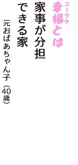「幸福（コーフク）とは　家事が分担　できる家」（元おばあちゃん子　40歳）
