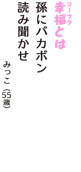 「幸福（コーフク）とは　孫にバカボン　読み聞かせ」（みっこ　55歳）