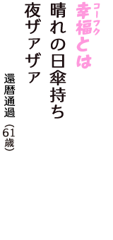 「幸福（コーフク）とは　晴れの日傘持ち　夜ザァザァ」（還暦通過　61歳）