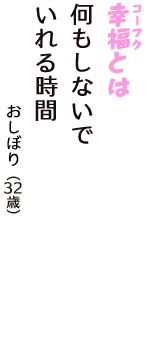 「幸福（コーフク）とは　何もしないで　いれる時間」（おしぼり　32歳）