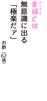 「幸福（コーフク）とは　無意識に出る　「極楽だァ」」（お酢　62歳）